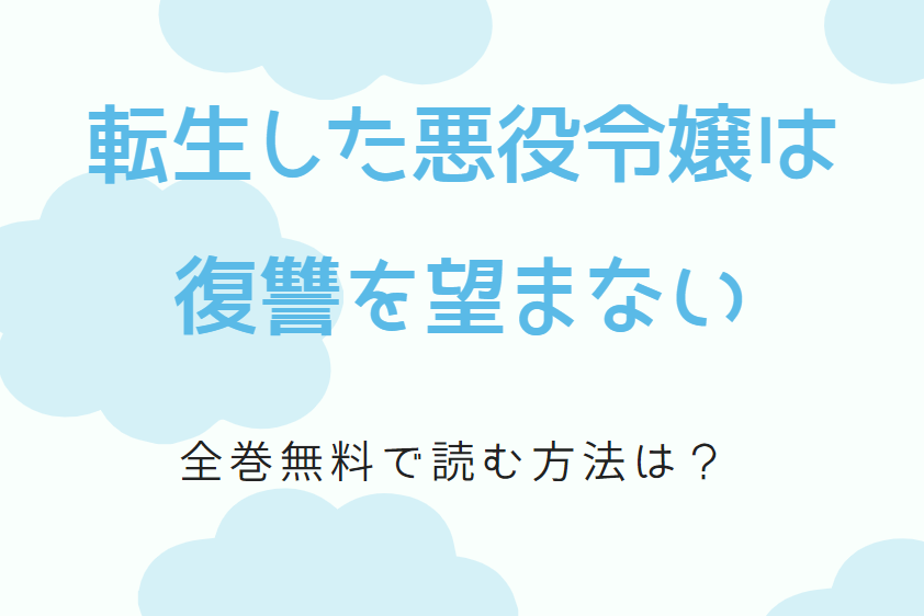 「転生した悪役令嬢は復讐を望まない」は全巻無料で読める!?無料＆お得に漫画を読む⽅法を調査！